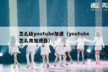 怎么给youtube加速（youtube怎么用加速器）