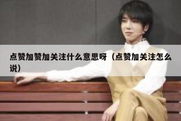 点赞加赞加关注什么意思呀（点赞加关注怎么说）