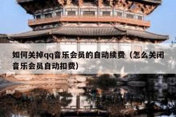 如何关掉qq音乐会员的自动续费（怎么关闭音乐会员自动扣费）