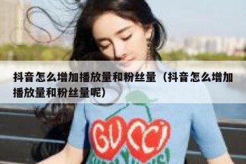 抖音怎么增加播放量和粉丝量（抖音怎么增加播放量和粉丝量呢）