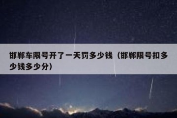 邯郸车限号开了一天罚多少钱（邯郸限号扣多少钱多少分）
