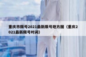 重庆市限号2021最新限号地方图（重庆2021最新限号时间）