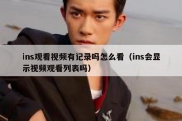 ins观看视频有记录吗怎么看（ins会显示视频观看列表吗）