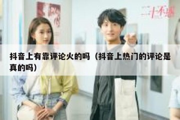 抖音上有靠评论火的吗（抖音上热门的评论是真的吗）