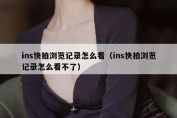ins快拍浏览记录怎么看（ins快拍浏览记录怎么看不了）