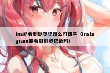 ins能看到浏览记录么吗知乎（instagram能看到浏览记录吗）