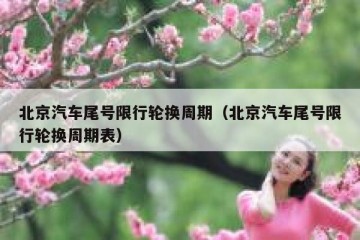 北京汽车尾号限行轮换周期（北京汽车尾号限行轮换周期表）