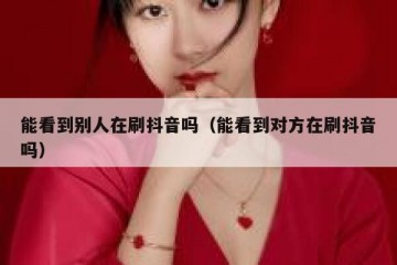 能看到别人在刷抖音吗（能看到对方在刷抖音吗）
