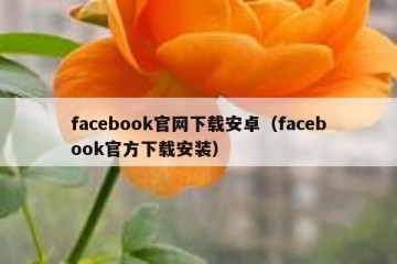 facebook官网下载安卓（facebook官方下载安装）