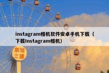 instagram相机软件安卓手机下载（下载Instagram相机）