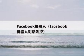 Facebook机器人（facebook机器人对话失控）
