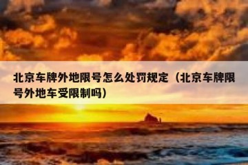 北京车牌外地限号怎么处罚规定（北京车牌限号外地车受限制吗）