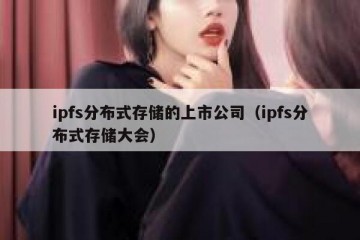 ipfs分布式存储的上市公司（ipfs分布式存储大会）