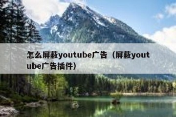 怎么屏蔽youtube广告（屏蔽youtube广告插件）