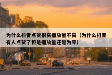 为什么抖音点赞很高播放量不高（为什么抖音有人点赞了但是播放量还是为零）