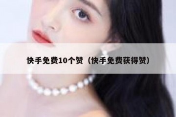 快手免费10个赞（快手免费获得赞）