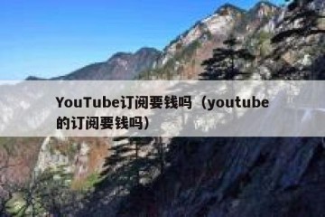 YouTube订阅要钱吗（youtube的订阅要钱吗）