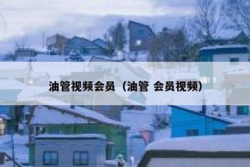 油管视频会员（油管 会员视频）