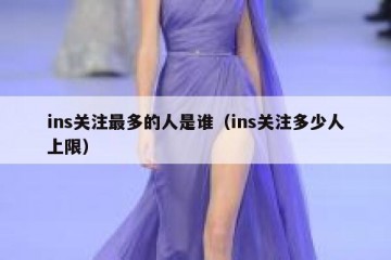 ins关注最多的人是谁（ins关注多少人上限）