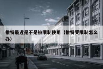 推特最近是不是被限制使用（推特受限制怎么办）