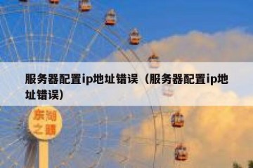 服务器配置ip地址错误（服务器配置ip地址错误）