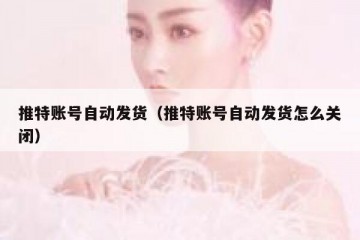 推特账号自动发货（推特账号自动发货怎么关闭）