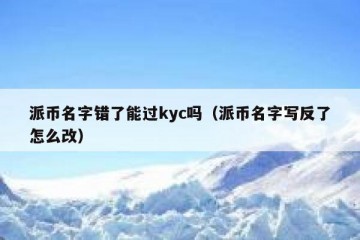 派币名字错了能过kyc吗（派币名字写反了怎么改）