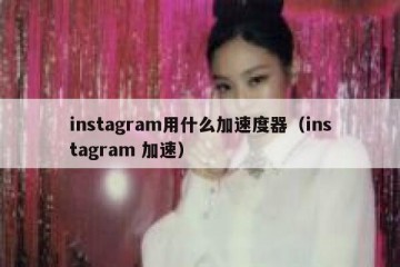 instagram用什么加速度器（instagram 加速）