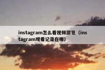 instagram怎么看视频游览（instagram观看记录在哪）