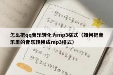 怎么把qq音乐转化为mp3格式（如何把音乐里的音乐转换成mp3格式）