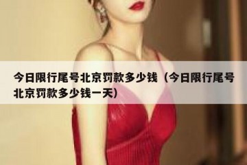 今日限行尾号北京罚款多少钱（今日限行尾号北京罚款多少钱一天）