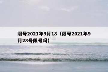 限号2021年9月18（限号2021年9月28号限号吗）