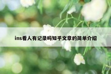 ins看人有记录吗知乎文章的简单介绍