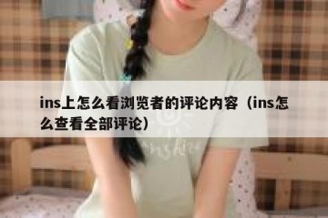 ins上怎么看浏览者的评论内容（ins怎么查看全部评论）
