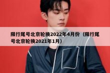 限行尾号北京轮换2022年4月份（限行尾号北京轮换2021年1月）