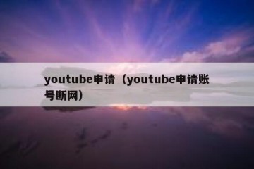 youtube申请（youtube申请账号断网）