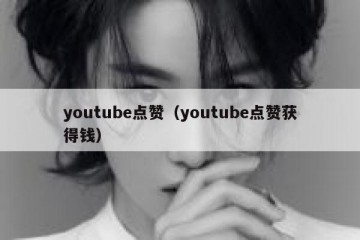youtube点赞（youtube点赞获得钱）