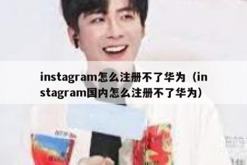 instagram怎么注册不了华为（instagram国内怎么注册不了华为）