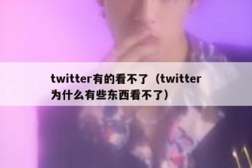 twitter有的看不了（twitter为什么有些东西看不了）