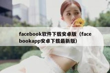 facebook软件下载安卓版（facebookapp安卓下载最新版）
