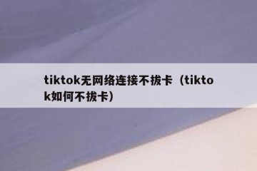 tiktok无网络连接不拔卡（tiktok如何不拔卡）