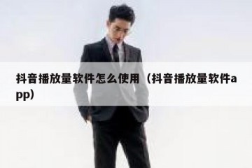 抖音播放量软件怎么使用（抖音播放量软件app）