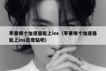 苹果哪个加速器能上ins（苹果哪个加速器能上ins百度贴吧）