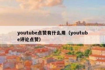 youtube点赞有什么用（youtube评论点赞）