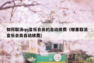 如何取消qq音乐会员的自动续费（哪里取消音乐会员自动续费）
