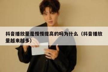 抖音播放量是慢慢提高的吗为什么（抖音播放量越来越多）