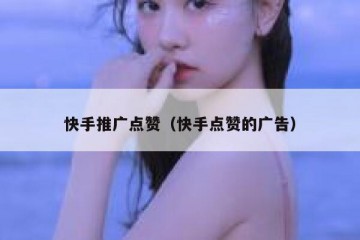 快手推广点赞（快手点赞的广告）