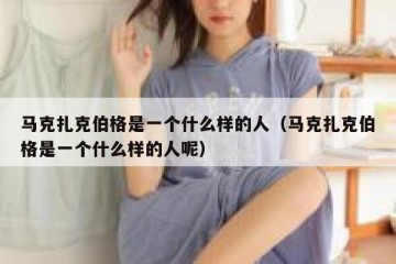 马克扎克伯格是一个什么样的人（马克扎克伯格是一个什么样的人呢）