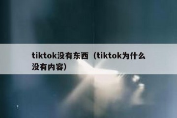 tiktok没有东西（tiktok为什么没有内容）