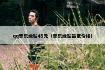 qq音乐绿钻45元（音乐绿钻最低价格）